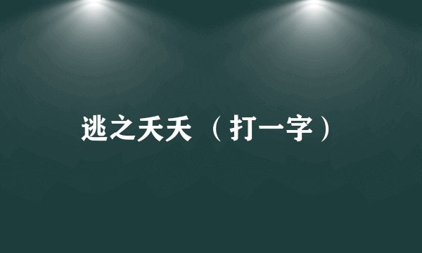 逃之夭夭 （打一字）