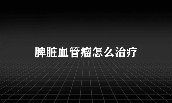 脾脏血管瘤怎么治疗