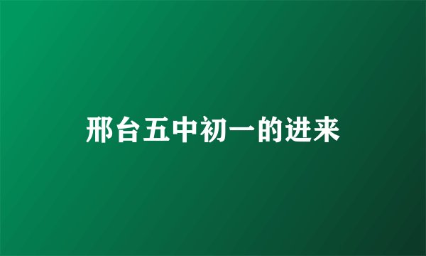 邢台五中初一的进来