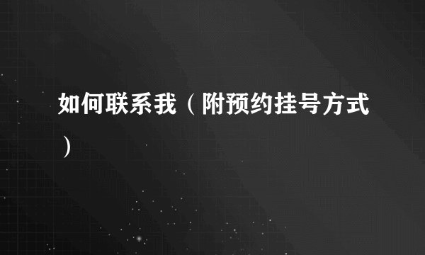 如何联系我（附预约挂号方式）