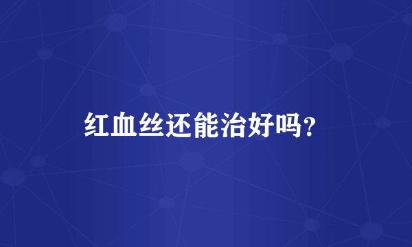 红血丝还能治好吗？