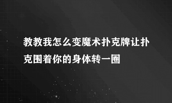 教教我怎么变魔术扑克牌让扑克围着你的身体转一圈