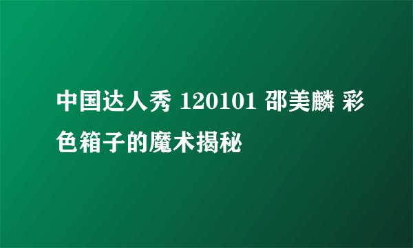 中国达人秀 120101 邵美麟 彩色箱子的魔术揭秘