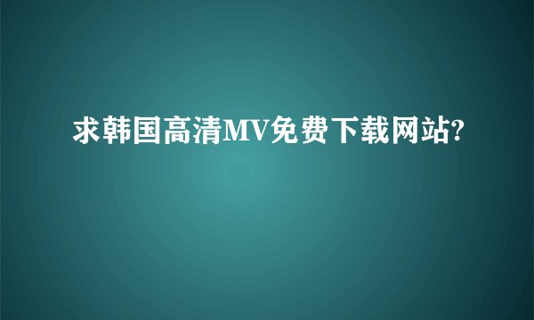 求韩国高清MV免费下载网站?