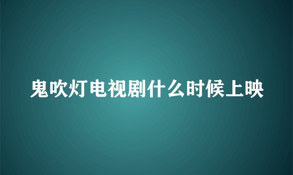 鬼吹灯电视剧什么时候上映