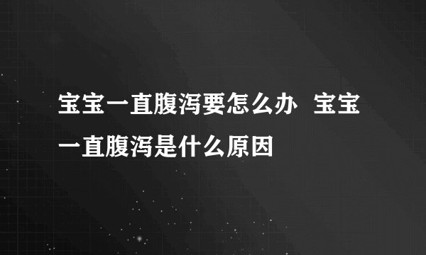 宝宝一直腹泻要怎么办  宝宝一直腹泻是什么原因