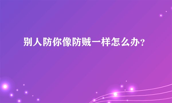 别人防你像防贼一样怎么办？