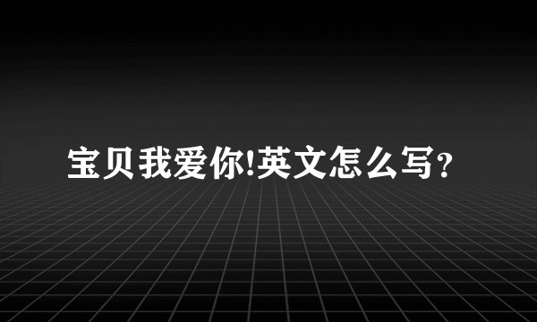 宝贝我爱你!英文怎么写？