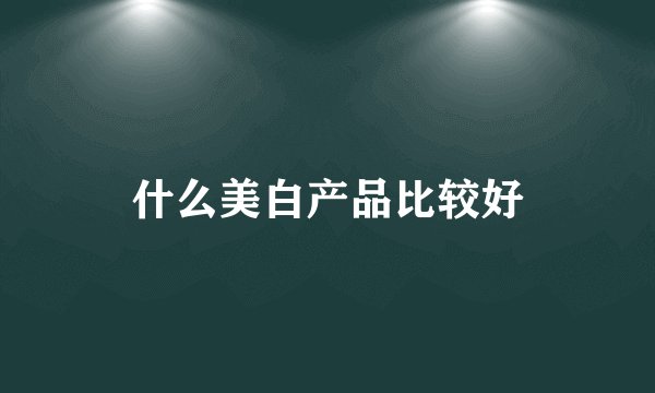 什么美白产品比较好