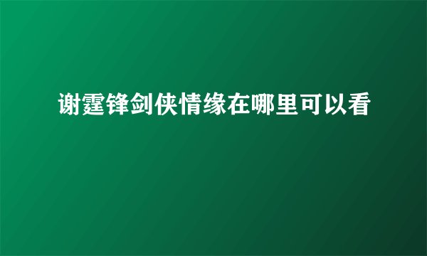 谢霆锋剑侠情缘在哪里可以看