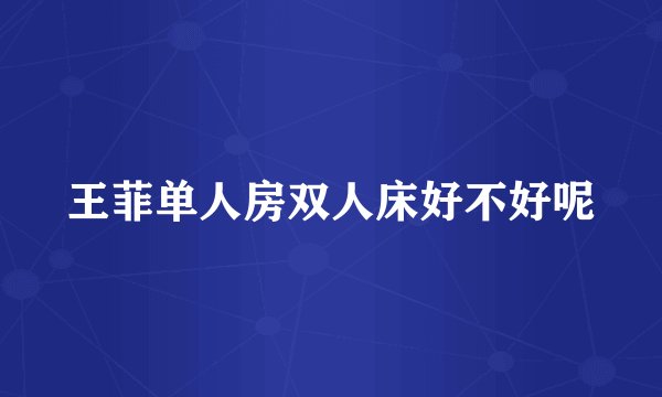 王菲单人房双人床好不好呢