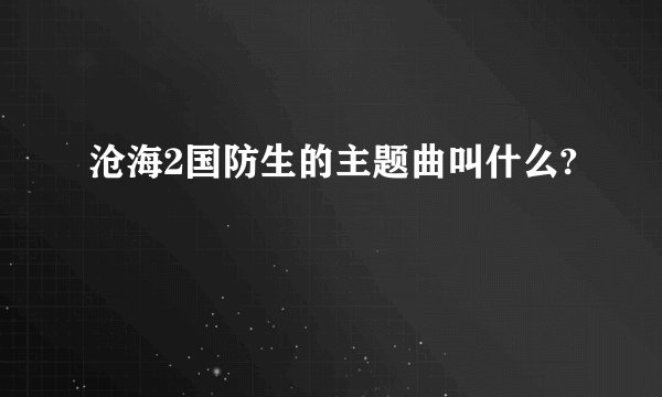 沧海2国防生的主题曲叫什么?