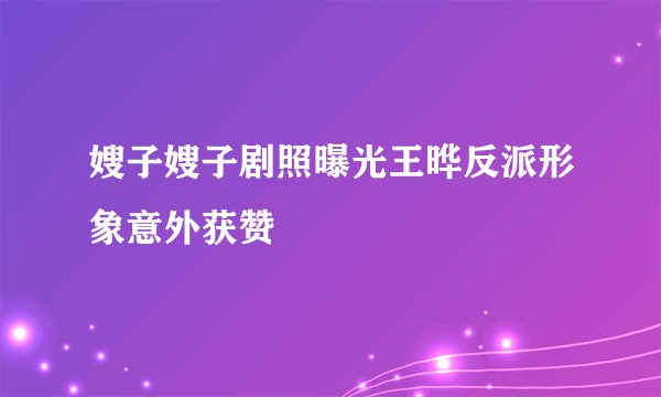 嫂子嫂子剧照曝光王晔反派形象意外获赞
