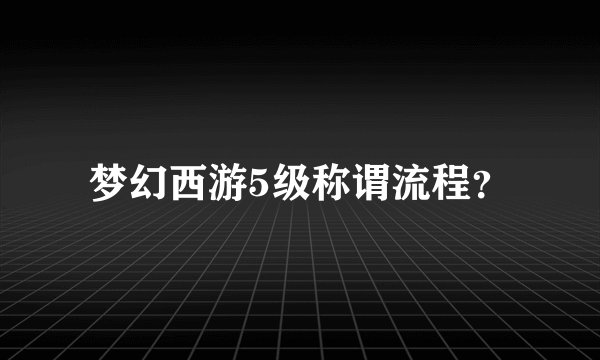 梦幻西游5级称谓流程？