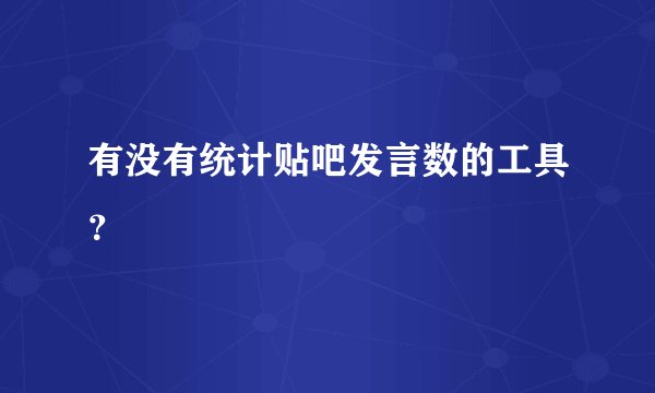 有没有统计贴吧发言数的工具？