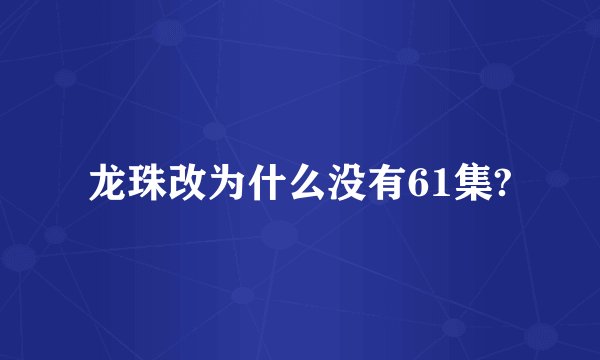 龙珠改为什么没有61集?