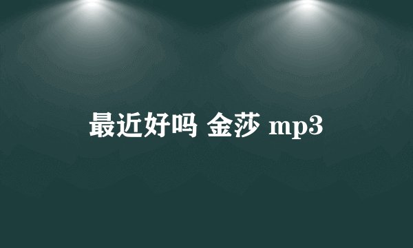 最近好吗 金莎 mp3