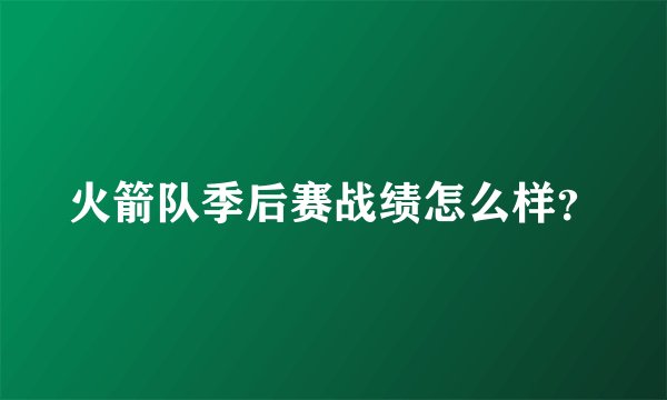 火箭队季后赛战绩怎么样？