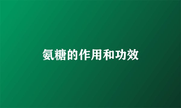 氨糖的作用和功效