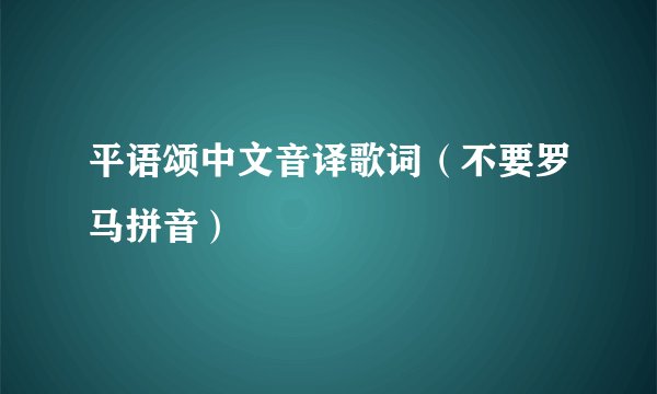 平语颂中文音译歌词（不要罗马拼音）