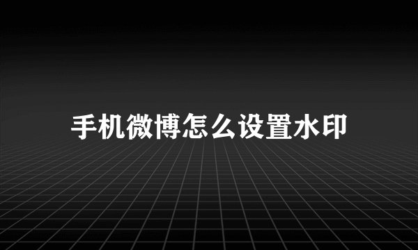 手机微博怎么设置水印