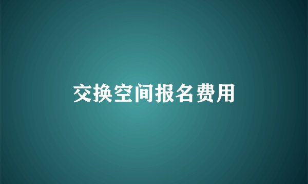 交换空间报名费用