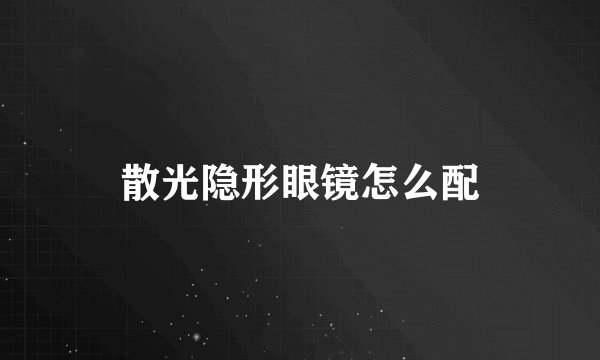 散光隐形眼镜怎么配
