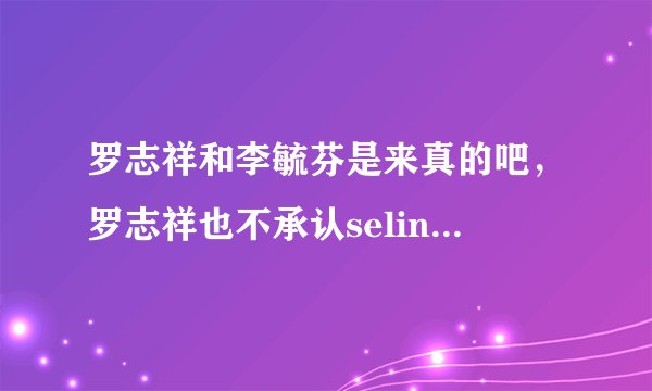 罗志祥和李毓芬是来真的吧，罗志祥也不承认selina啊，但是他们就是真的啊