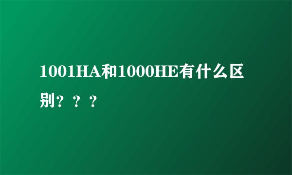 1001HA和1000HE有什么区别？？？