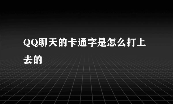 QQ聊天的卡通字是怎么打上去的