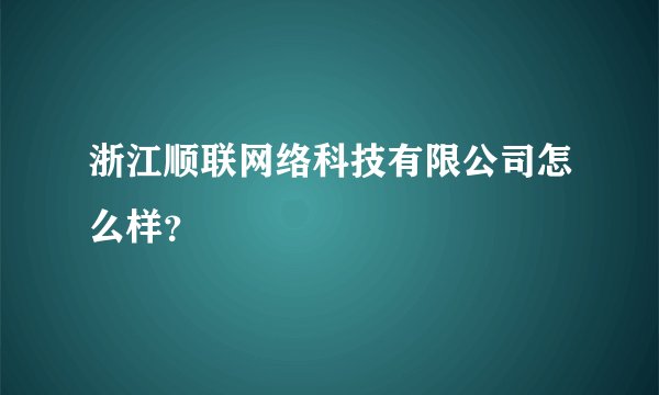 浙江顺联网络科技有限公司怎么样?