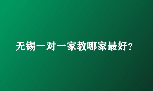 无锡一对一家教哪家最好？