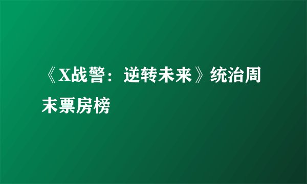 《X战警：逆转未来》统治周末票房榜