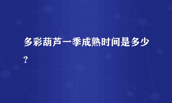 多彩葫芦一季成熟时间是多少？