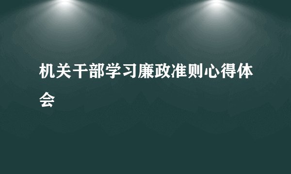 机关干部学习廉政准则心得体会
