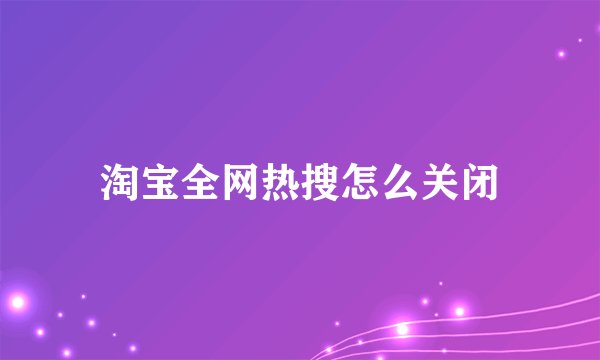 淘宝全网热搜怎么关闭