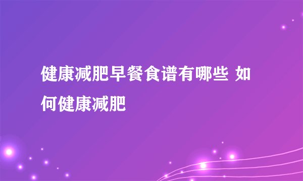 健康减肥早餐食谱有哪些 如何健康减肥