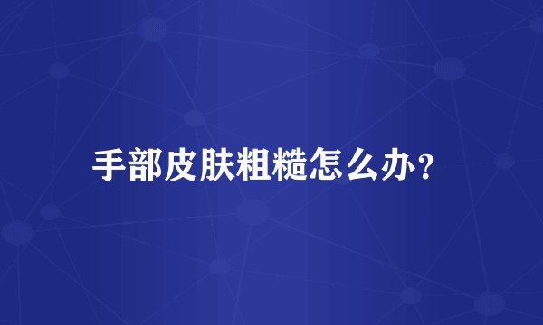 手部皮肤粗糙怎么办？