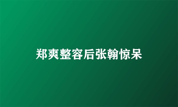 郑爽整容后张翰惊呆