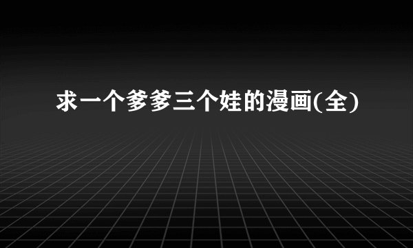 求一个爹爹三个娃的漫画(全)