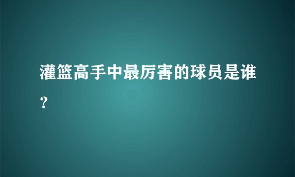 灌篮高手中最厉害的球员是谁？