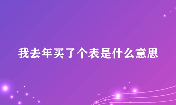 我去年买了个表是什么意思