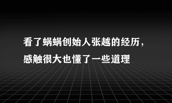 看了蜗蜗创始人张越的经历，感触很大也懂了一些道理
