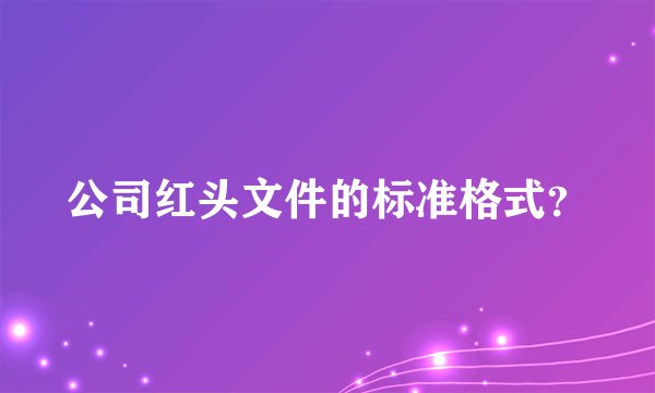 公司红头文件的标准格式？