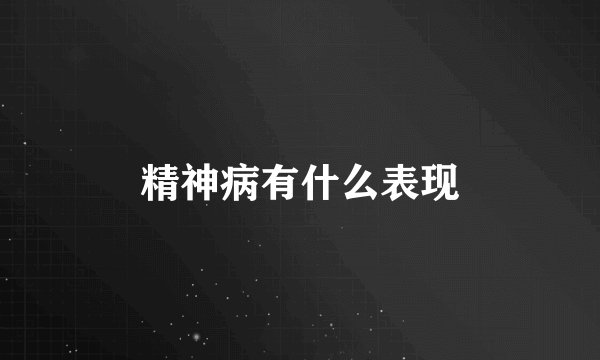 精神病有什么表现