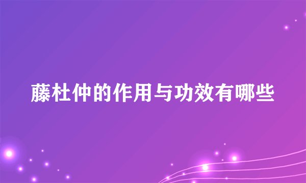 藤杜仲的作用与功效有哪些