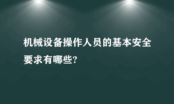 机械设备操作人员的基本安全要求有哪些?