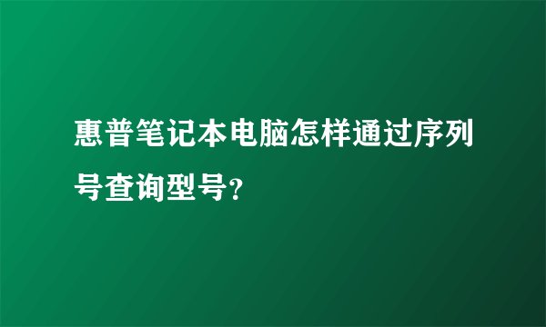 惠普笔记本电脑怎样通过序列号查询型号？