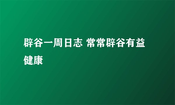 辟谷一周日志 常常辟谷有益健康