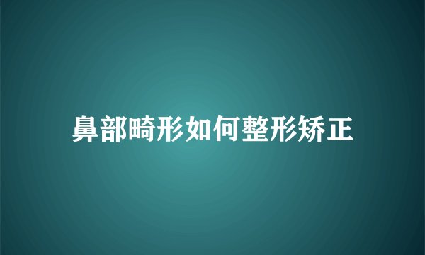 鼻部畸形如何整形矫正